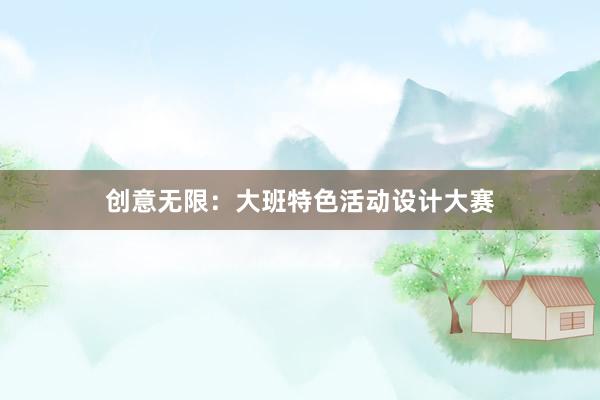 创意无限：大班特色活动设计大赛