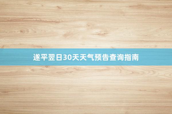 遂平翌日30天天气预告查询指南